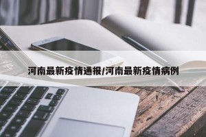 河南最新疫情通报/河南最新疫情病例