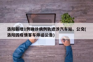 洛阳新增1例确诊病例轨迹涉汽车站、公交(洛阳因疫情客车停运公告)
