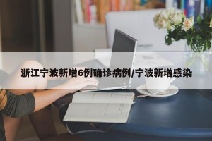浙江宁波新增6例确诊病例/宁波新增感染
