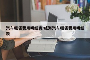 汽车租赁费用明细表/威海汽车租赁费用明细表
