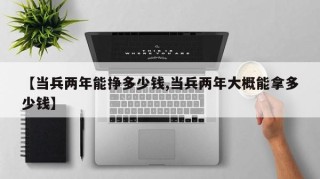 【当兵两年能挣多少钱,当兵两年大概能拿多少钱】