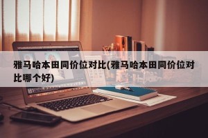 雅马哈本田同价位对比(雅马哈本田同价位对比哪个好)