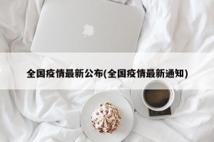 全国疫情最新公布(全国疫情最新通知)