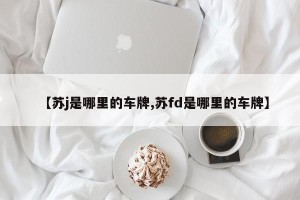 【苏j是哪里的车牌,苏fd是哪里的车牌】