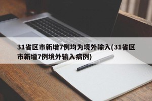 31省区市新增7例均为境外输入(31省区市新增7例境外输入病例)