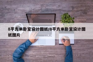 8平方米卧室设计图纸/8平方米卧室设计图纸图片