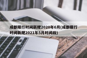 成都限行时间新规2020年6月(成都限行时间新规2021年5月时间段)