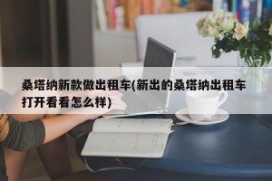 桑塔纳新款做出租车(新出的桑塔纳出租车 打开看看怎么样)