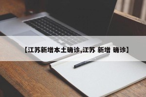 【江苏新增本土确诊,江苏 新增 确诊】
