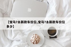【宝马7糸新款车价位,宝马7糸新款车价位多少】