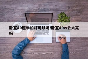 卧室40厘米的灯可以吗/卧室40w会太亮吗