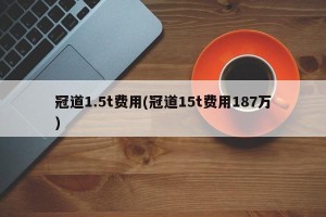 冠道1.5t费用(冠道15t费用187万)