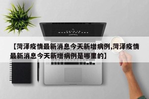 【菏泽疫情最新消息今天新增病例,菏泽疫情最新消息今天新增病例是哪里的】