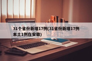 31个省份新增17例(31省份新增17例本土1例在安徽)
