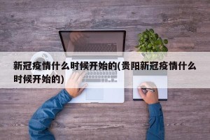 新冠疫情什么时候开始的(贵阳新冠疫情什么时候开始的)