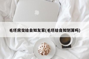 毛坯房交给自如友家(毛坯给自如划算吗)