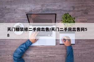 天门精装修二手房出售/天门二手房出售网58