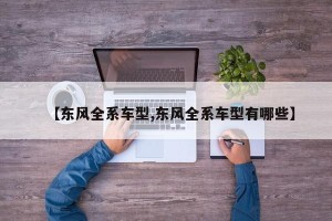 【东风全系车型,东风全系车型有哪些】