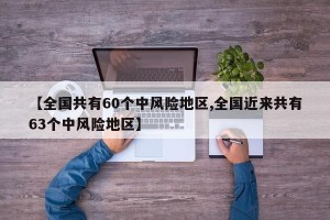 【全国共有60个中风险地区,全国近来共有63个中风险地区】