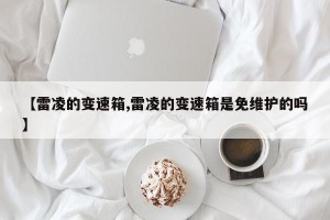 【雷凌的变速箱,雷凌的变速箱是免维护的吗】