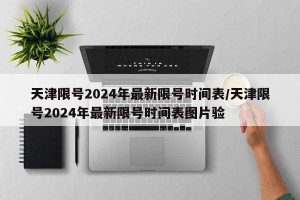 天津限号2024年最新限号时间表/天津限号2024年最新限号时间表图片验