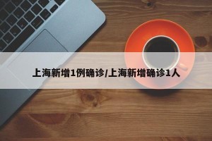 上海新增1例确诊/上海新增确诊1人