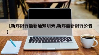 【新郑限行最新通知明天,新郑最新限行公告】