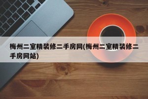梅州二室精装修二手房网(梅州二室精装修二手房网站)