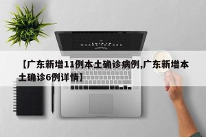 【广东新增11例本土确诊病例,广东新增本土确诊6例详情】