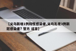 【义乌新增1例阳性感染者,义乌出现3例新冠感染者? 警方 谣言】