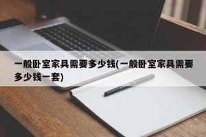 一般卧室家具需要多少钱(一般卧室家具需要多少钱一套)