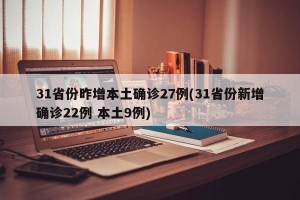 31省份昨增本土确诊27例(31省份新增确诊22例 本土9例)