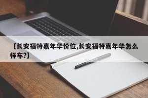【长安福特嘉年华价位,长安福特嘉年华怎么样车?】
