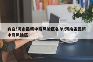 有变!河南最新中高风险区名单/河南省最新中高风险区