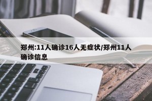 郑州:11人确诊16人无症状/郑州11人确诊信息