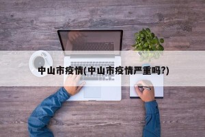 中山市疫情(中山市疫情严重吗?)