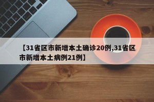 【31省区市新增本土确诊20例,31省区市新增本土病例21例】