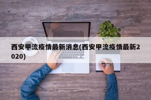 西安甲流疫情最新消息(西安甲流疫情最新2020)