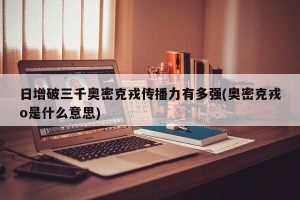 日增破三千奥密克戎传播力有多强(奥密克戎o是什么意思)