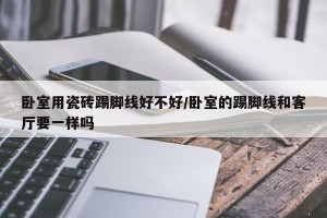 卧室用瓷砖踢脚线好不好/卧室的踢脚线和客厅要一样吗