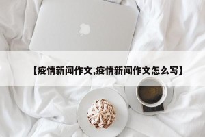 【疫情新闻作文,疫情新闻作文怎么写】