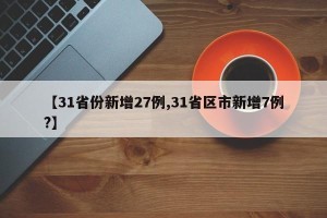 【31省份新增27例,31省区市新增7例?】