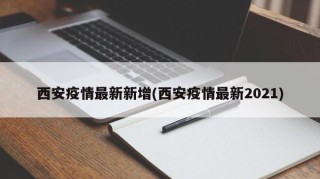西安疫情最新新增(西安疫情最新2021)