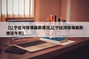 【辽宁庄河疫情最新情况,辽宁庄河疫情最新情况今天】