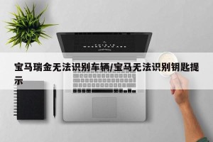 宝马瑞金无法识别车辆/宝马无法识别钥匙提示