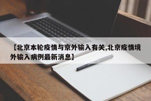 【北京本轮疫情与京外输入有关,北京疫情境外输入病例最新消息】