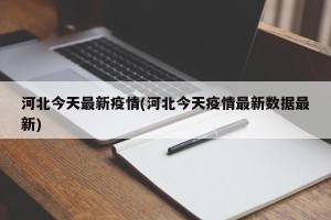 河北今天最新疫情(河北今天疫情最新数据最新)