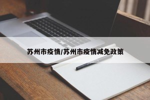 苏州市疫情/苏州市疫情减免政策
