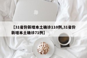【31省份新增本土确诊110例,31省份新增本土确诊71例】