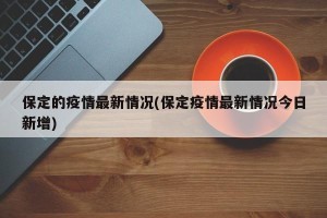 保定的疫情最新情况(保定疫情最新情况今日新增)